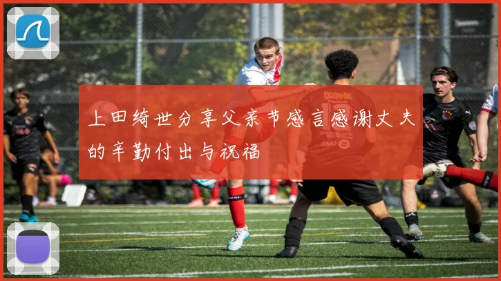 上田绮世分享父亲节感言感谢丈夫的辛勤付出与祝福