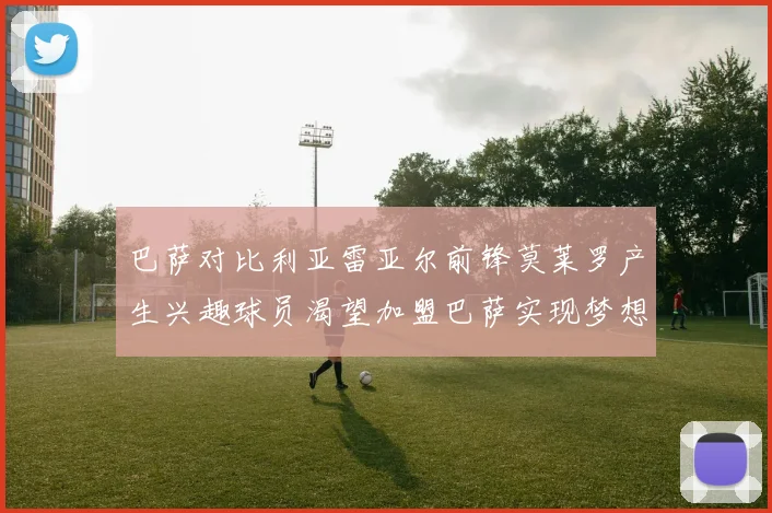 巴萨对比利亚雷亚尔前锋莫莱罗产生兴趣球员渴望加盟巴萨实现梦想