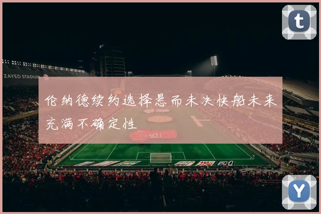 伦纳德续约选择悬而未决快船未来充满不确定性