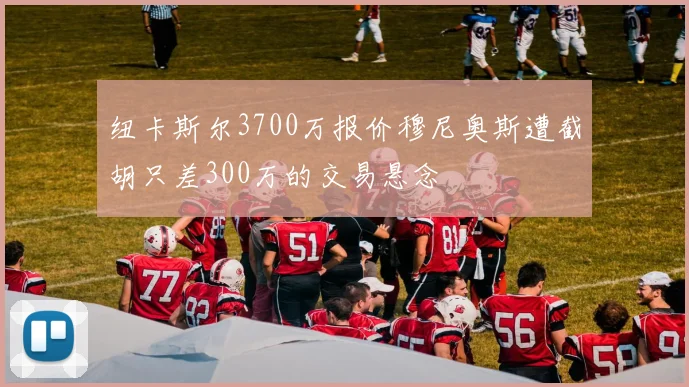 纽卡斯尔3700万报价穆尼奥斯遭截胡只差300万的交易悬念