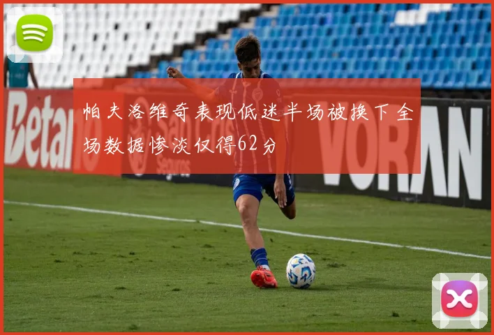 帕夫洛维奇表现低迷半场被换下全场数据惨淡仅得62分