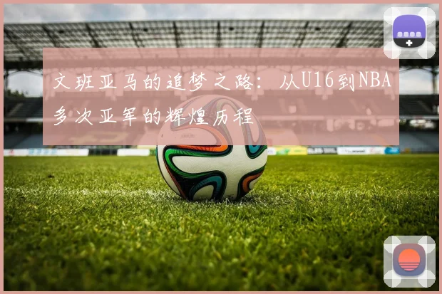 文班亚马的追梦之路：从U16到NBA多次亚军的辉煌历程