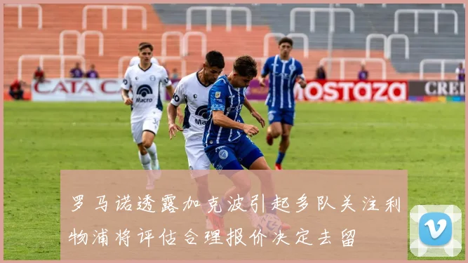 罗马诺透露加克波引起多队关注利物浦将评估合理报价决定去留