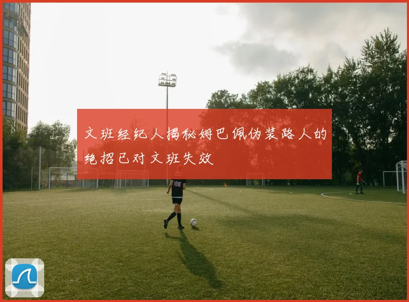 文班经纪人揭秘姆巴佩伪装路人的绝招已对文班失效