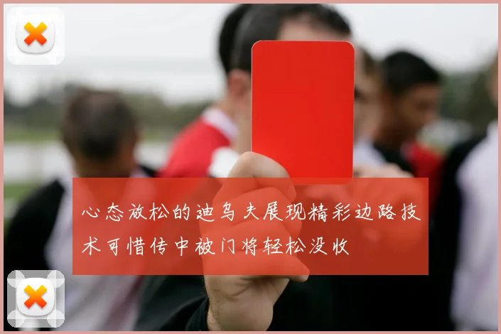 心态放松的迪乌夫展现精彩边路技术可惜传中被门将轻松没收
