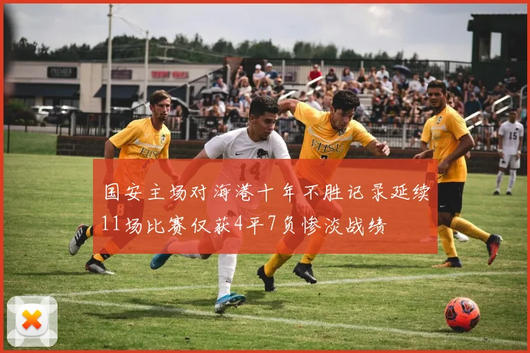 国安主场对海港十年不胜记录延续11场比赛仅获4平7负惨淡战绩